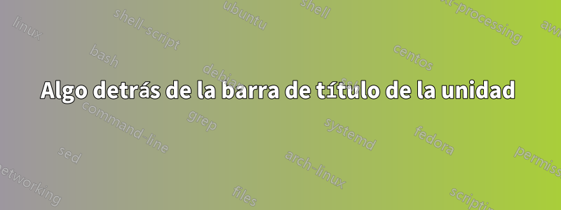 Algo detrás de la barra de título de la unidad