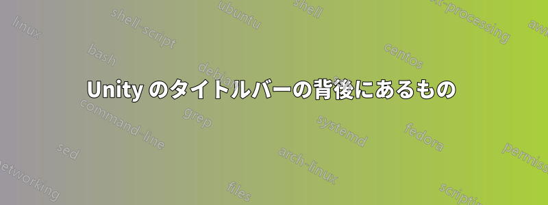 Unity のタイトルバーの背後にあるもの