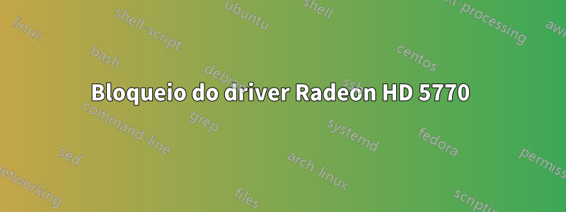 Bloqueio do driver Radeon HD 5770