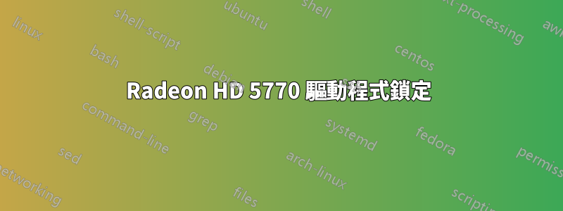 Radeon HD 5770 驅動程式鎖定