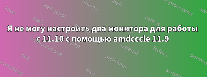 Я не могу настроить два монитора для работы с 11.10 с помощью amdcccle 11.9