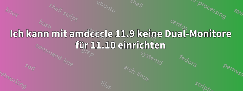 Ich kann mit amdcccle 11.9 keine Dual-Monitore für 11.10 einrichten