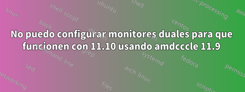 No puedo configurar monitores duales para que funcionen con 11.10 usando amdcccle 11.9