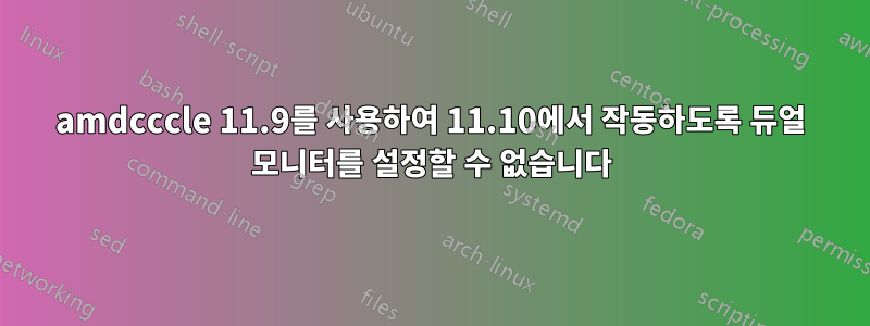 amdcccle 11.9를 사용하여 11.10에서 작동하도록 듀얼 모니터를 설정할 수 없습니다