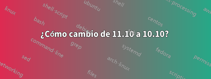 ¿Cómo cambio de 11.10 a 10.10?