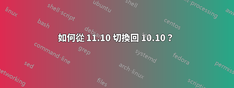 如何從 11.10 切換回 10.10？