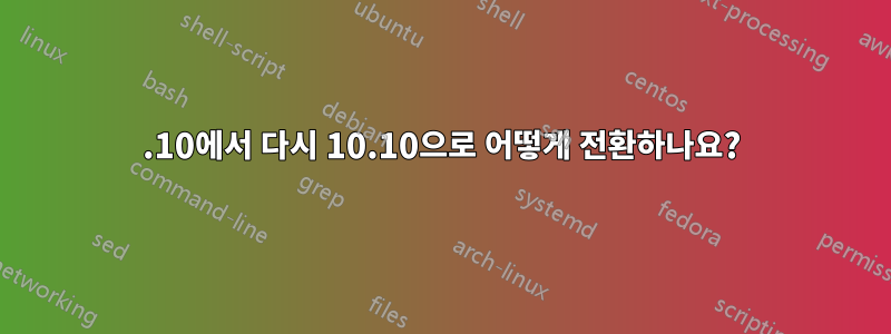 11.10에서 다시 10.10으로 어떻게 전환하나요?