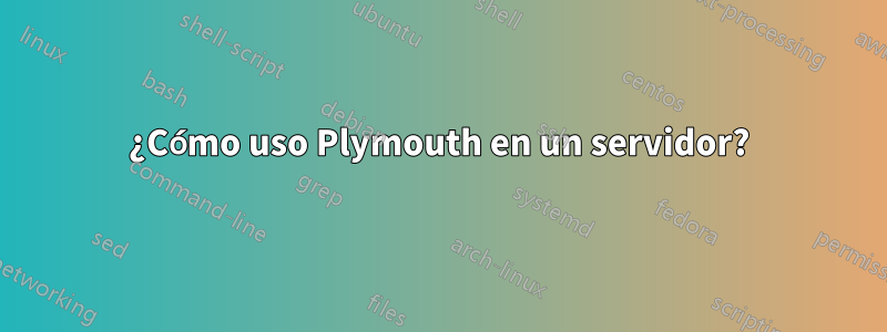 ¿Cómo uso Plymouth en un servidor?