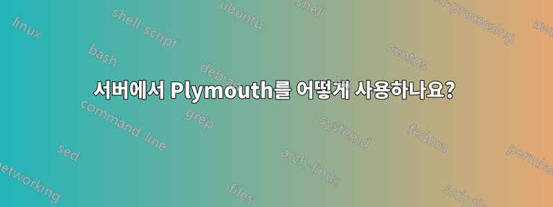 서버에서 Plymouth를 어떻게 사용하나요?