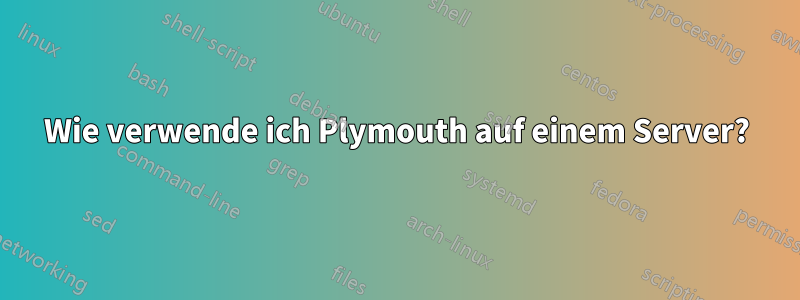 Wie verwende ich Plymouth auf einem Server?