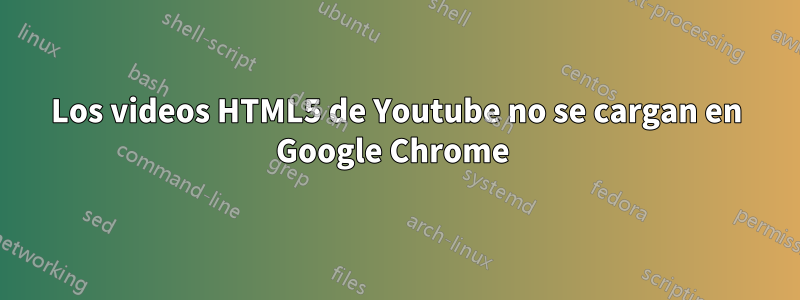 Los videos HTML5 de Youtube no se cargan en Google Chrome 