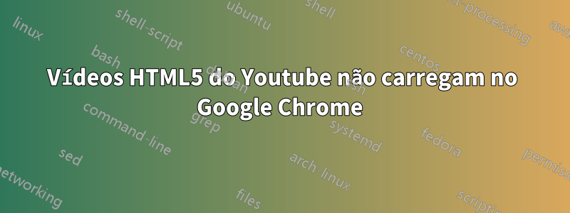 Vídeos HTML5 do Youtube não carregam no Google Chrome 