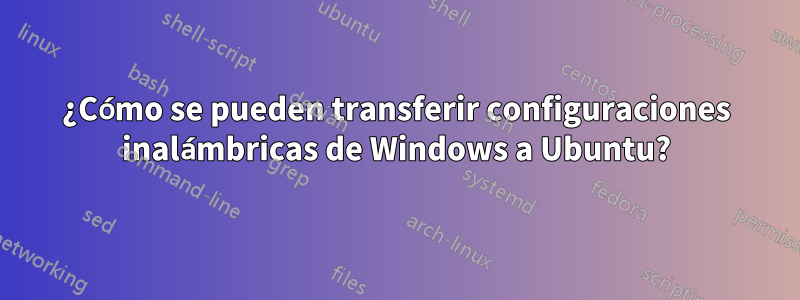 ¿Cómo se pueden transferir configuraciones inalámbricas de Windows a Ubuntu?