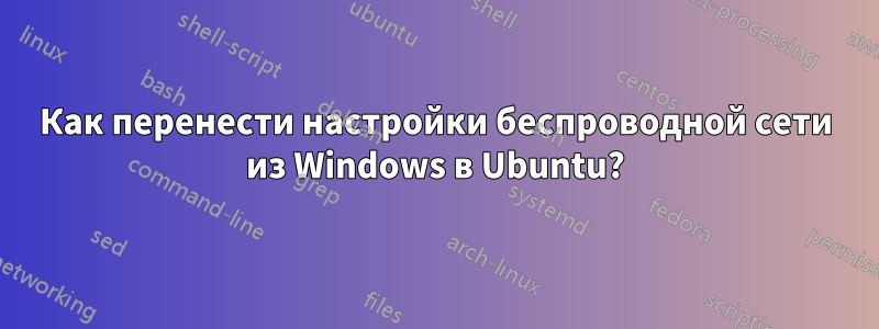 Как перенести настройки беспроводной сети из Windows в Ubuntu?