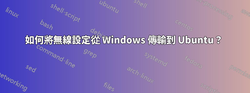 如何將無線設定從 Windows 傳輸到 Ubuntu？