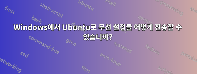 Windows에서 Ubuntu로 무선 설정을 어떻게 전송할 수 있습니까?