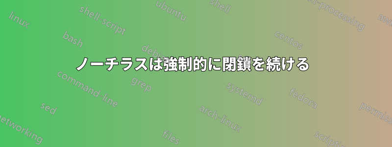 ノーチラスは強制的に閉鎖を続ける 