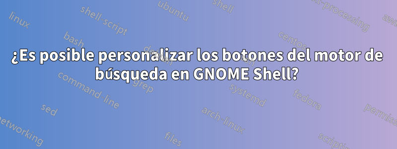 ¿Es posible personalizar los botones del motor de búsqueda en GNOME Shell?