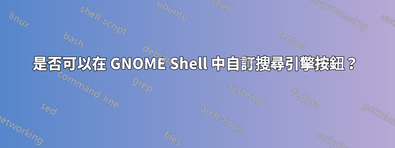 是否可以在 GNOME Shell 中自訂搜尋引擎按鈕？