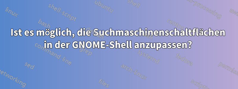 Ist es möglich, die Suchmaschinenschaltflächen in der GNOME-Shell anzupassen?