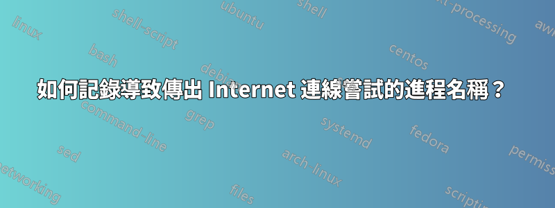 如何記錄導致傳出 Internet 連線嘗試的進程名稱？ 