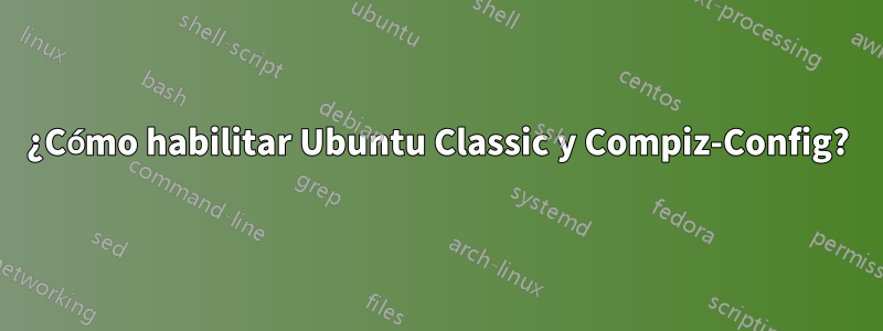 ¿Cómo habilitar Ubuntu Classic y Compiz-Config?