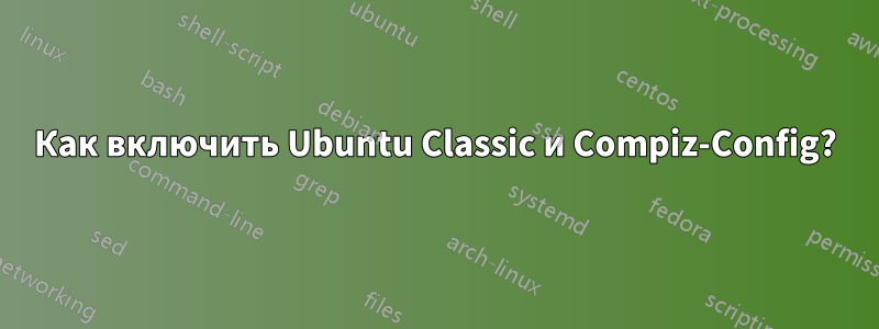 Как включить Ubuntu Classic и Compiz-Config?