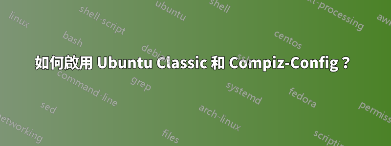 如何啟用 Ubuntu Classic 和 Compiz-Config？