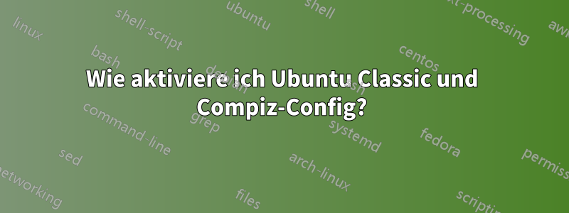 Wie aktiviere ich Ubuntu Classic und Compiz-Config?