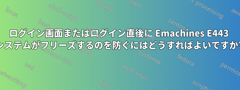 ログイン画面またはログイン直後に Emachines E443 システムがフリーズするのを防ぐにはどうすればよいですか?