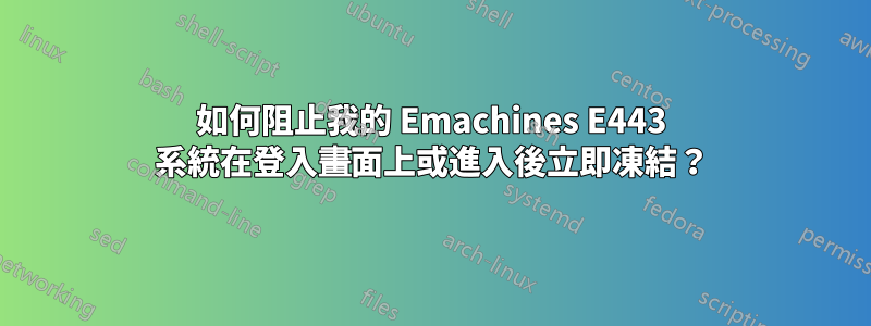 如何阻止我的 Emachines E443 系統在登入畫面上或進入後立即凍結？