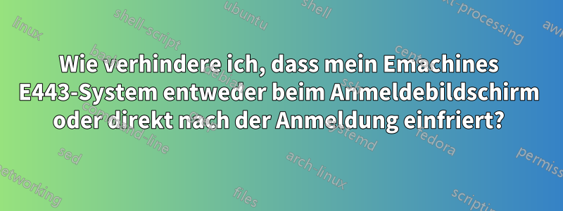 Wie verhindere ich, dass mein Emachines E443-System entweder beim Anmeldebildschirm oder direkt nach der Anmeldung einfriert?