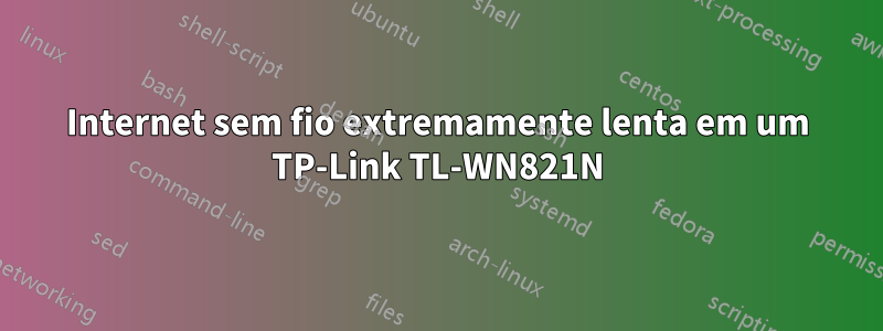 Internet sem fio extremamente lenta em um TP-Link TL-WN821N