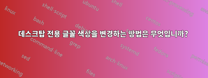 데스크탑 전용 글꼴 색상을 변경하는 방법은 무엇입니까?