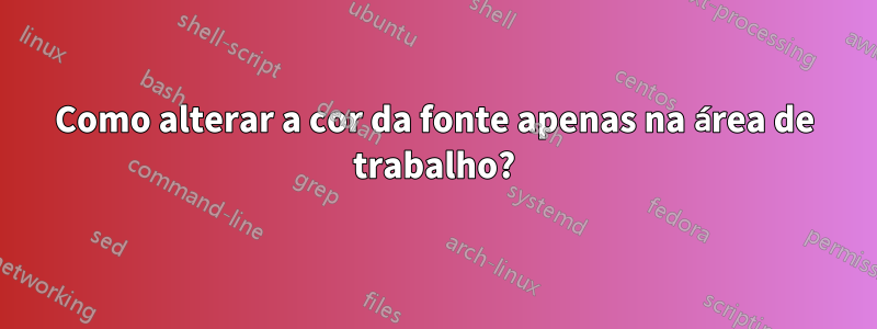 Como alterar a cor da fonte apenas na área de trabalho?