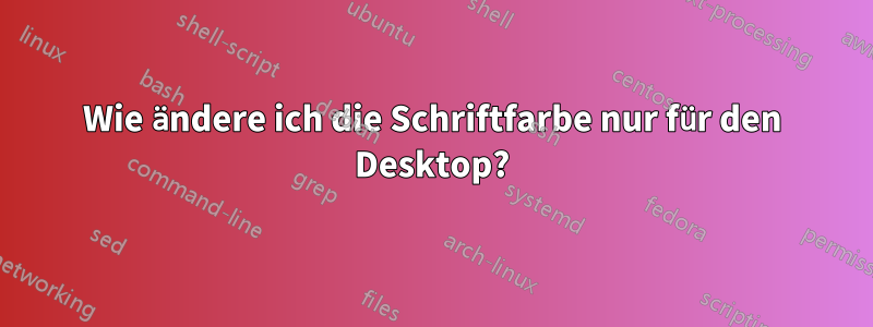 Wie ändere ich die Schriftfarbe nur für den Desktop?