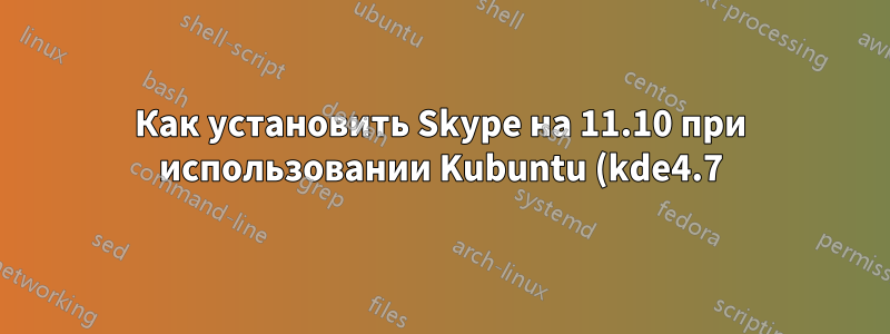 Как установить Skype на 11.10 при использовании Kubuntu (kde4.7)?
