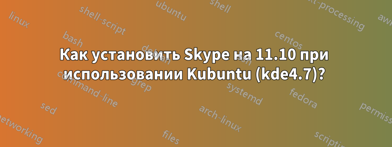 Как установить Skype на 11.10 при использовании Kubuntu (kde4.7)?