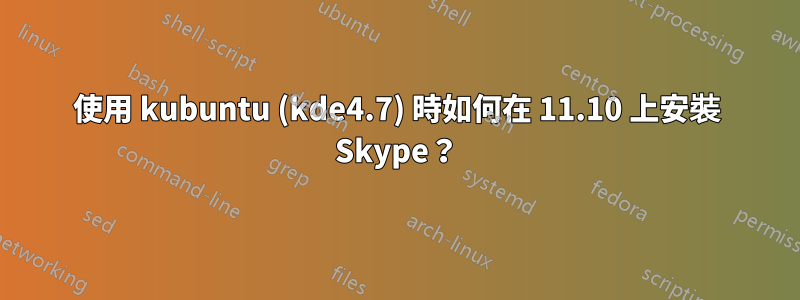 使用 kubuntu (kde4.7) 時如何在 11.10 上安裝 Skype？