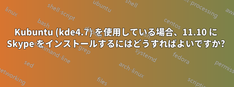 Kubuntu (kde4.7) を使用している場合、11.10 に Skype をインストールするにはどうすればよいですか?