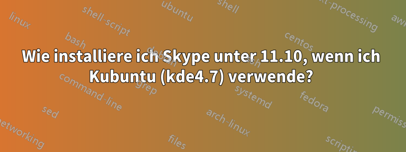 Wie installiere ich Skype unter 11.10, wenn ich Kubuntu (kde4.7) verwende?