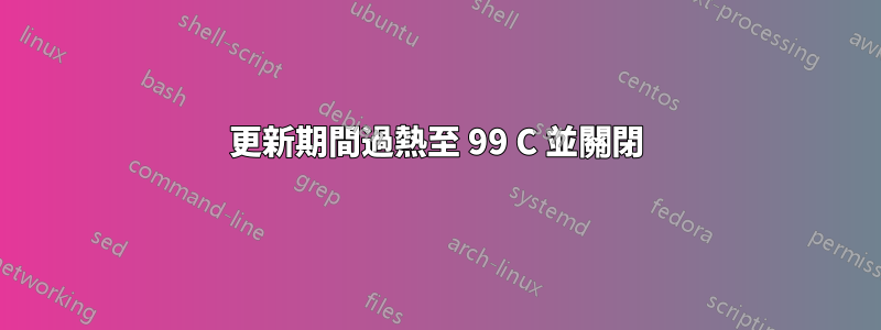 更新期間過熱至 99 C 並關閉