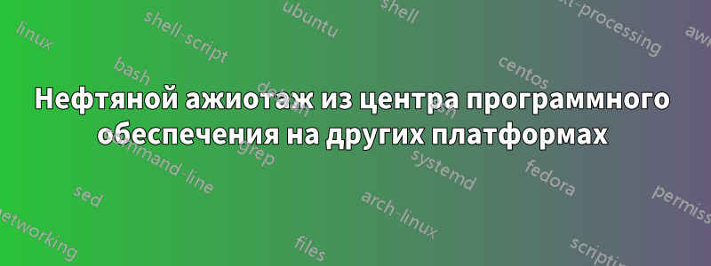 Нефтяной ажиотаж из центра программного обеспечения на других платформах