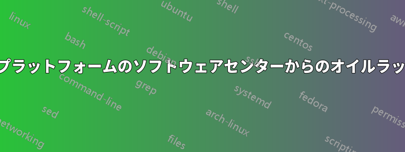 他のプラットフォームのソフトウェアセンターからのオイルラッシュ