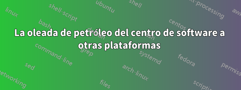 La oleada de petróleo del centro de software a otras plataformas