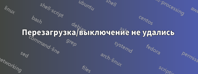 Перезагрузка/выключение не удались