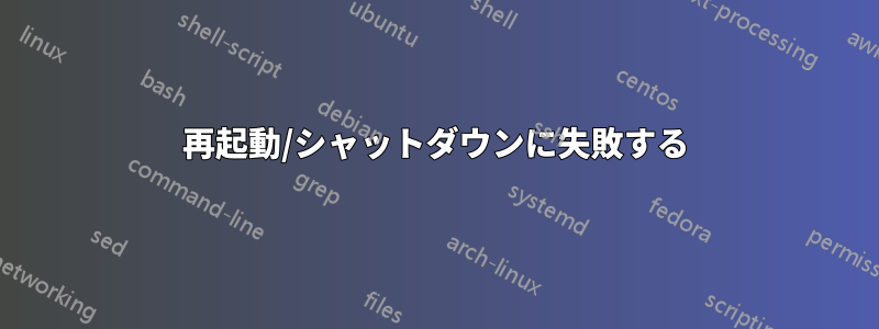 再起動/シャットダウンに失敗する