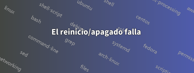 El reinicio/apagado falla