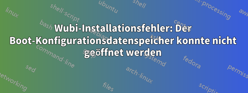 Wubi-Installationsfehler: Der Boot-Konfigurationsdatenspeicher konnte nicht geöffnet werden