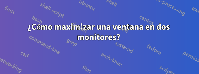 ¿Cómo maximizar una ventana en dos monitores?